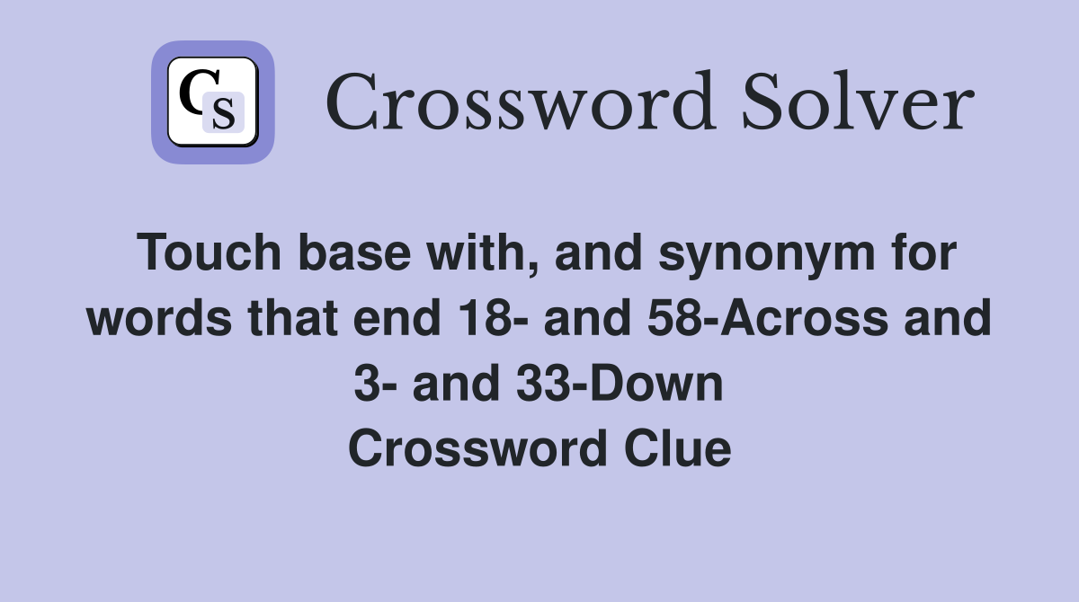 Touch base with, and synonym for words that end 18 and 58Across and 3